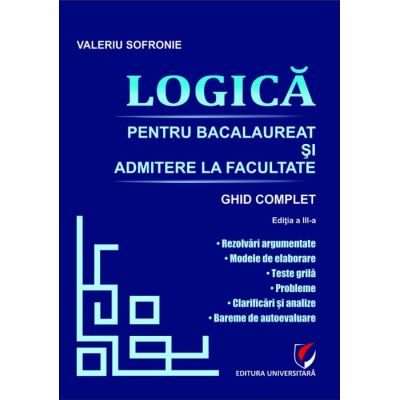 Logica pentru Bacalaureat si admitere la facultate. Ghid complet. Editia a 3-a - Valeriu Sofronie