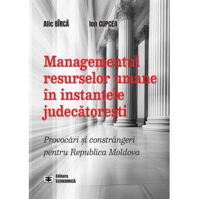 Managementul resurselor umane in instantele judecatoresti. Provocari si constrangeri pentru Republica Moldova - Alic Birca