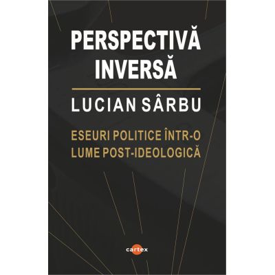 Perspectiva inversa. Eseuri politice intr-o lume post-ideologica - Lucian Sarbu