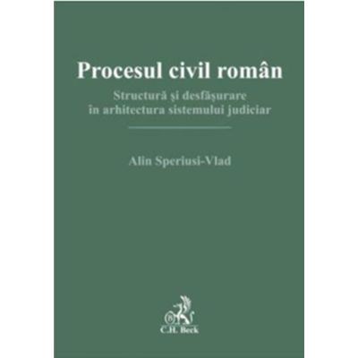 Procesul civil roman. Structura si desfasurare in arhitectura sistemului judiciar - Alin Speriusi-Vlad