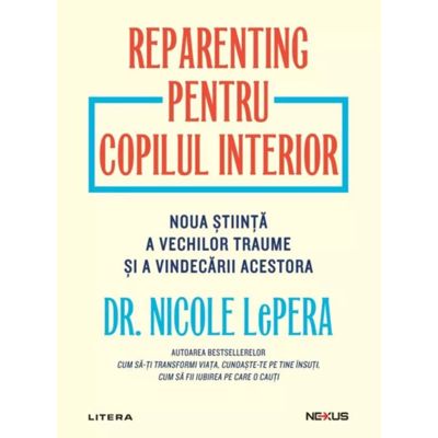 Reparenting pentru copilul interior. Noua stiinta a vechilor traume si a vindecarii acestora - Nicole LePera