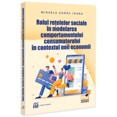 Rolul retelelor sociale in modelarea comportamentului consumatorului in contextul noii economii - Mihaela Ioana Gurau