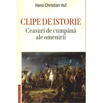 Clipe de istorie. Ceasuri de cumpana ale omenirii - Hans Christian Huf