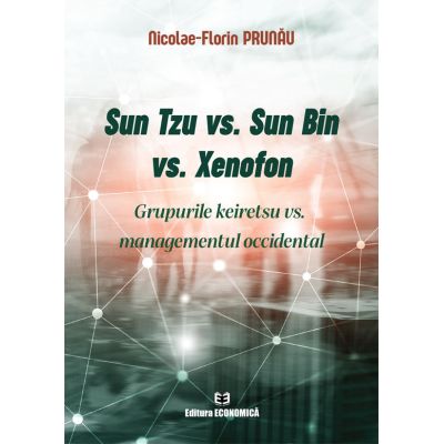 Sun Tzu vs. Sun Bin vs. Xenofon. Grupurile keiretsu vs. managementul occidental - Nicolae-Florin Prunau