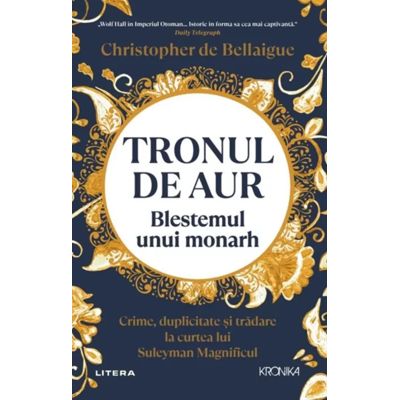 Tronul de aur. Blestemul unui monarh. Crime, duplicitate si tradare la curtea lui Suleyman Magnificul 2026 - Christopher de Bellaigue