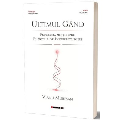 Ultimul gand. Progresia mintii spre punctul de incertitudine - Vianu Muresan