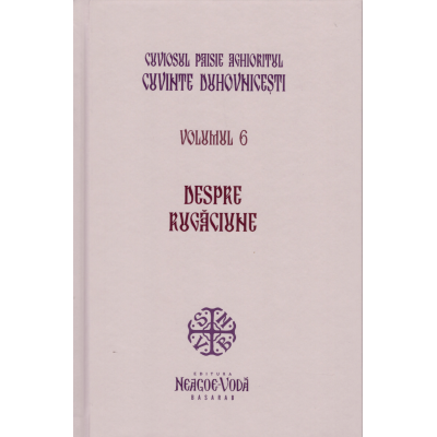 Despre rugaciune. Cuvinte duhovnicesti volumul 6. Editie cartonata - Cuviosul Paisie Aghioritul