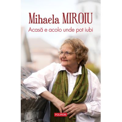 Acasa e acolo unde pot iubi - Mihaela Miroiu