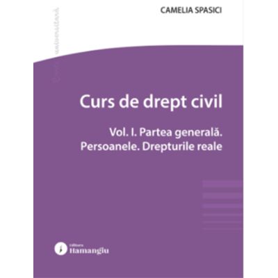 Curs de drept civil. Vol. 1. Partea generala. Persoanele. Drepturile reale - Camelia Spasici