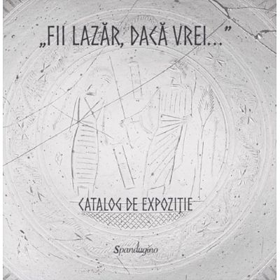 „Fii Lazar, daca vrei...” - Catalog de expozitie - Andrei Balan