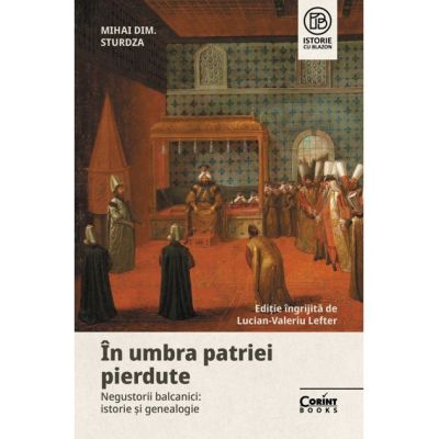 In umbra patriei pierdute. Negustorii balcanici - istorie si genealogie - Mihai Dimitrie Sturdza