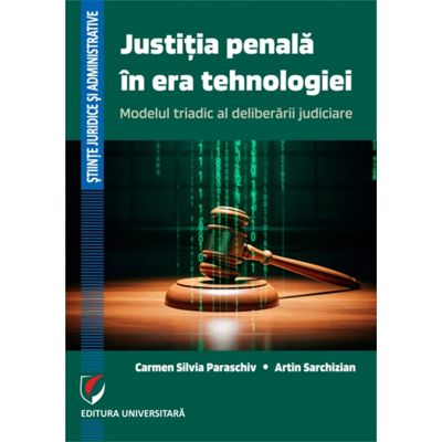 Justitia penala in era tehnologiei. Modelul triadic al deliberarii judiciare - Carmen Silvia Paraschiv, Artin Sarchizian