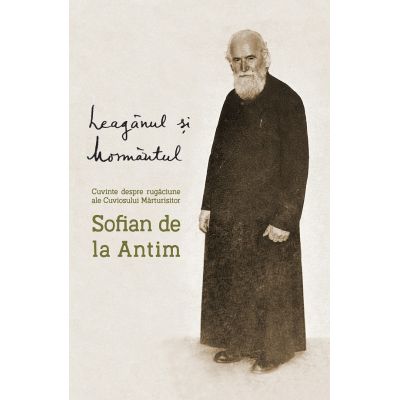 Leaganul si mormantul - Cuviosul Marturisitor Sofian de la Antim