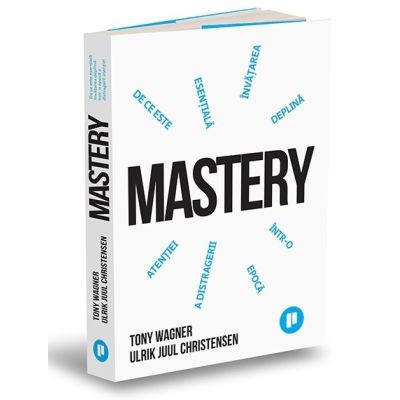 Mastery. De ce invatarea profunda este esentiala intr-o epoca a distragerii atentiei - Tony Wagner