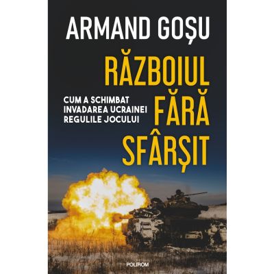 Razboiul fara sfarsit. Cum a schimbat invadarea Ucrainei regulile jocului - Armand Gosu