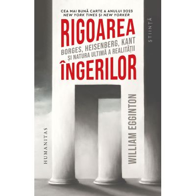 Rigoarea ingerilor. Borges, Heisenberg, Kant si natura ultima a realitatii - William Egginton