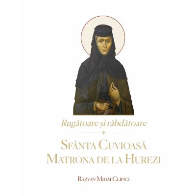 Rugatoare si rabdatoare. Sfanta Cuvioasa Matrona de la Hurezi - Razvan Mihai Clipici