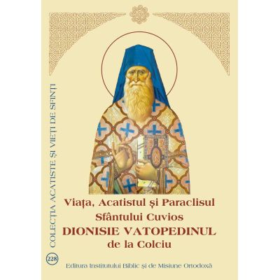 Viata, Acatistul si Paraclisul Sfantului Cuvios Dionisie Vatopedinul de la Colciu