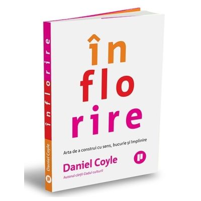 Inflorire. Arta de a construi cu sens, bucurie si implinire - Daniel Coyle