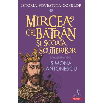 Istoria povestita copiilor. Volumul 5. Mircea cel Batran si Scoala Scutierilor - Simona Antonescu