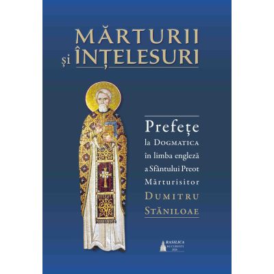 Marturii si intelesuri. Prefete la Dogmatica in limba engleza a Sfantului Preot Marturisitor Dumitru Staniloae - pr. Ioan Ionita