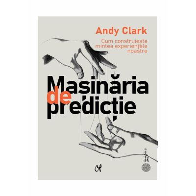 Masinaria de predictie. Cum construieste mintea experientele noastre - Andy Clark