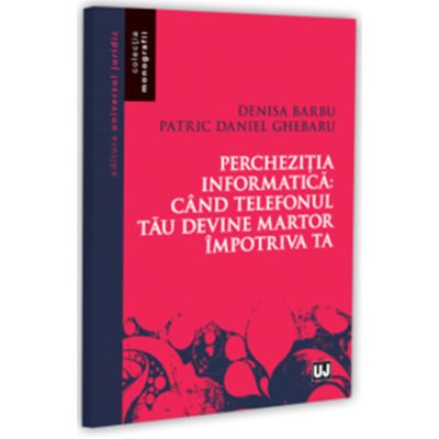 Perchezitia informatica: cand telefonul tau devine martor impotriva ta - Denisa Barbu, Patric Daniel Ghebaru