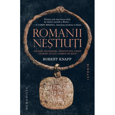 Romanii nestiuti. Soldati, gladiatori, prostituate, pirati, talhari, sclavi, oameni de rand - Robert Knapp