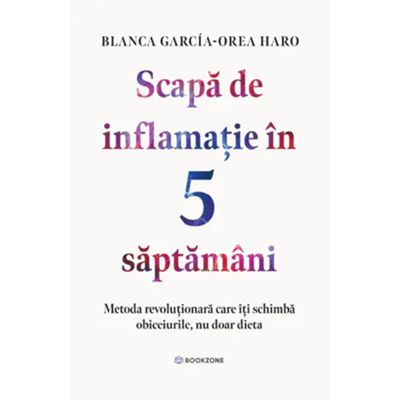 Scapa de inflamatie in 5 saptamani. Metoda revolutionara care iti schimba obiceiurile, nu doar dieta - Blanca Garcia-Orea Haro