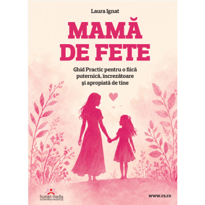 Mama de fete Ghid Practic pentru o fiica puternica, increzatoare si apropiata de tine