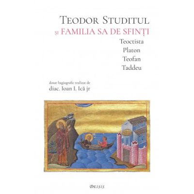 Teodor Studitul si familia sa de sfinti. Teoctista, Platon, Teofan, Taddeu - Ioan I. Ica
