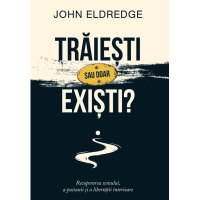 Traiesti sau doar existi? - John Eldredge