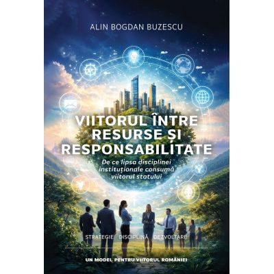 Viitorul intre resurse si responsabilitate. De ce lipsa disciplinei institutionale consumă viitorul statului - Alin Bogdan Buzescu