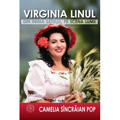 Virginia Linul. Din inima satului, pe scena lumii - Camelia Sincraian Pop