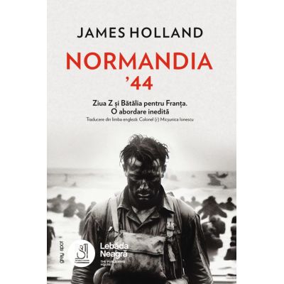 Normandia ’44. Ziua Z si Batalia pentru Franta. O abordare inedita - James Holland