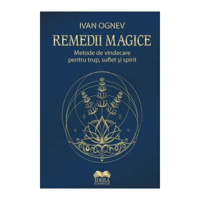 Remedii magice. Metode de vindecare pentru trup, suflet si spirit - Ivan Ognev