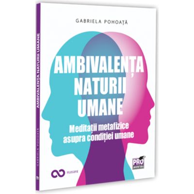 Ambivalenta naturii umane. Meditatii metafizice asupra conditiei umane - Gabriela Pohoata