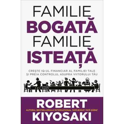Familie bogata, familie isteata. Creste IQ-ul financiar al familiei tale si preia controlul asupra viitorului tau - Robert T. Kiyosaki