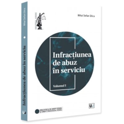 Infractiunea de abuz in serviciu. Volumul 1 - Mihai Stefan Ghica