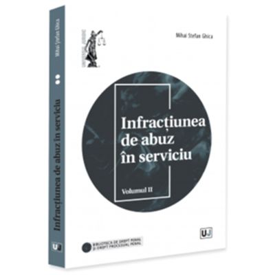 Infractiunea de abuz in serviciu. Volumul 2 - Mihai Stefan Ghica