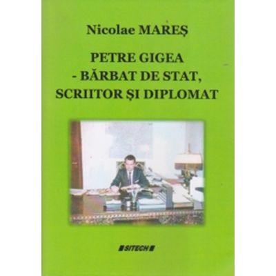 Petre Gigea. Barbat de stat, scriitor si diplomat - Nicolae Mares