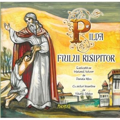 Pilda fiului risipitor. Explicata pe intelesul tuturor de Daniela Micu