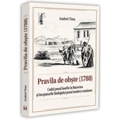 Pravila de obste (1788). Codul penal iosefin in Bucovina si inceputurile limbajului penal modern romanesc - Andrei Tinu