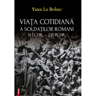 Viata cotidiana a soldatilor romani - Yann Le Bohec