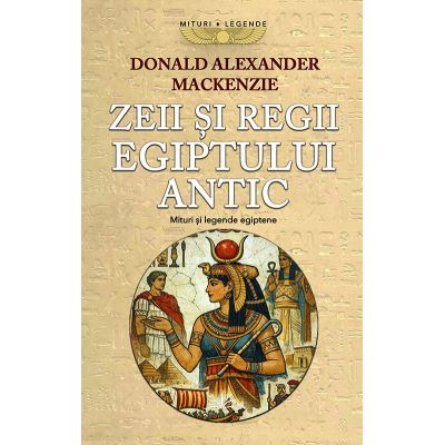 Zeii si regii Egiptului antic. Mituri si legende egiptene - Donald Alexander Mackenzie