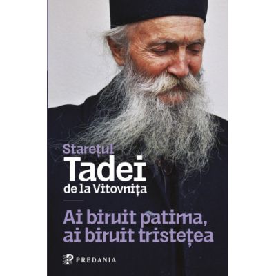 Ai biruit patima, ai biruit tristetea. Cu Dumnezeu, toate sunt cu putinta - Tadei, staretul manastirii Vitovnita