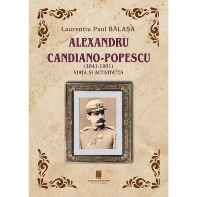 Alexandru Candiano- Popescu (1841-1901). Viata si activitatea - Laurențiu Paul Balasa
