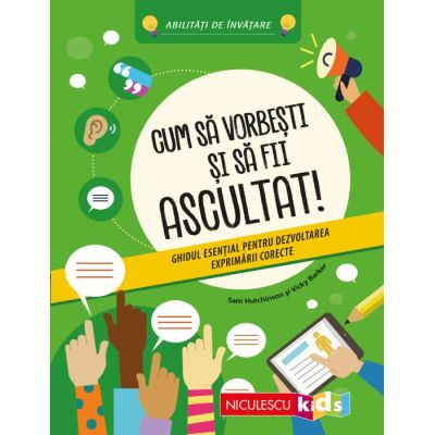 Cum sa vorbesti si sa fii ascultat! Ghidul esential pentru dezvoltarea exprimarii corecte. Abilitati de invatare - Sam Hutchinson