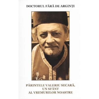 Doctorul fara de arginti. Parintele Valeriu Secara, un sfant al vremurilor noastre - Nicolae Stoian