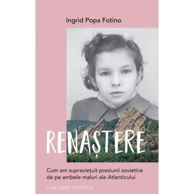 Renastere. Cum am supravietuit presiunii sovietice de pe ambele maluri ale Atlanticului - Ingrid Popa Fotino